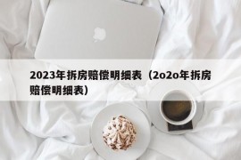 2023年拆房赔偿明细表（2o2o年拆房赔偿明细表）