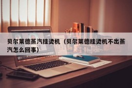 贝尔莱德蒸汽挂烫机（贝尔莱德挂烫机不出蒸汽怎么回事）