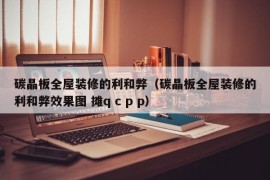 碳晶板全屋装修的利和弊（碳晶板全屋装修的利和弊效果图 摊q c p p）