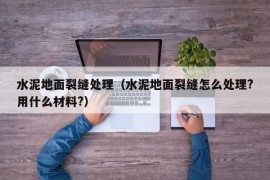 水泥地面裂缝处理（水泥地面裂缝怎么处理?用什么材料?）