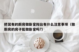 把装有的厨房做卧室阳台有什么注意事项（做厨房的房子能做卧室吗?）