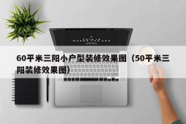 60平米三阳小户型装修效果图（50平米三阳装修效果图）