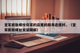 宜家膨胀螺栓你家的店里的服务态度好。（宜家膨胀螺丝安装图解）