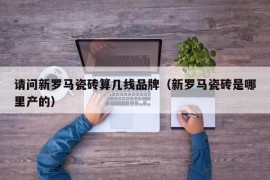 请问新罗马瓷砖算几线品牌（新罗马瓷砖是哪里产的）