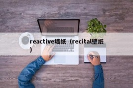 reactive墙纸（recital壁纸）