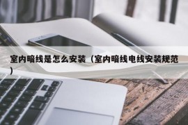 室内暗线是怎么安装（室内暗线电线安装规范）