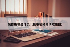 装修板带是什么（板带装修高清效果图）