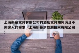 上海新慕家具有限公司的酒店家具如何满足不同客人的需求（上海新慕尔检测技术有限公司）