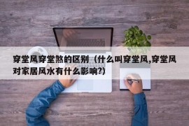 穿堂风穿堂煞的区别（什么叫穿堂风,穿堂风对家居风水有什么影响?）