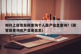 如何上房管局网查询个人房产信息查询?（房管局查询房产交易信息）