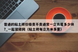 普通的粘土砖价格贵不贵通常一立方是多少块?_一起装修网（粘土砖每立方米多重）