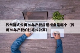 苏州复式公寓70年产权房屋楼盘是哪个（苏州70年产权的住宅式公寓）