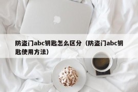 防盗门abc钥匙怎么区分（防盗门abc钥匙使用方法）