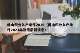 佛山积分入户条件2019（佛山积分入户条件2023年政策最新消息）