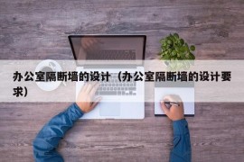 办公室隔断墙的设计（办公室隔断墙的设计要求）