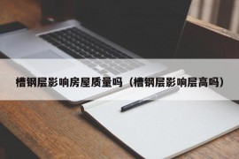 槽钢层影响房屋质量吗（槽钢层影响层高吗）