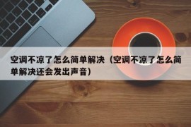 空调不凉了怎么简单解决（空调不凉了怎么简单解决还会发出声音）