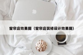 窗帘店效果图（窗帘店装修设计效果图）