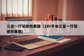 三室一厅装修效果图（105平米三室一厅装修效果图）