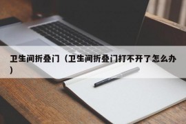 卫生间折叠门（卫生间折叠门打不开了怎么办）