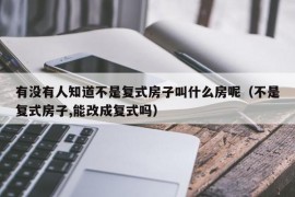 有没有人知道不是复式房子叫什么房呢（不是复式房子,能改成复式吗）