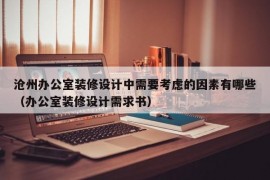 沧州办公室装修设计中需要考虑的因素有哪些（办公室装修设计需求书）