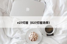 e27灯座（E27灯座功率）