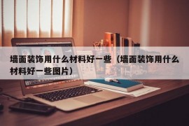 墙面装饰用什么材料好一些（墙面装饰用什么材料好一些图片）