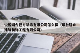 说说烟台轻舟装饰有限公司怎么样（烟台轻舟建筑装饰工程有限公司）