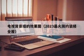 电视背景墙的效果图（2023最火简约装修全屋）