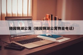 随园锦湖公寓（随园锦湖公寓物业电话）