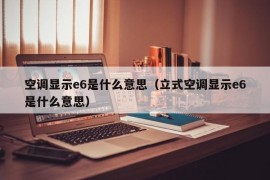 空调显示e6是什么意思（立式空调显示e6是什么意思）