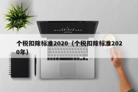 个税扣除标准2020（个税扣除标准2020年）