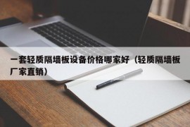 一套轻质隔墙板设备价格哪家好（轻质隔墙板厂家直销）