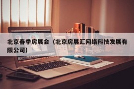 北京春季房展会（北京房展汇网络科技发展有限公司）