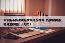 大家能不能说说轻质隔墙板材料（轻质隔墙板的用途都在什么地方）