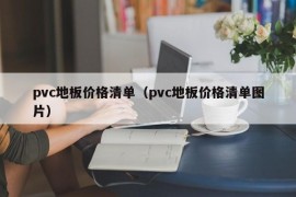 pvc地板价格清单（pvc地板价格清单图片）