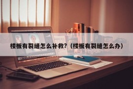 楼板有裂缝怎么补救?（楼板有裂缝怎么办）