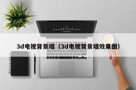 3d电视背景墙（3d电视背景墙效果图）