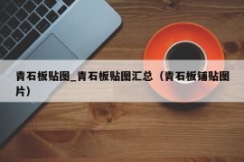 青石板贴图_青石板贴图汇总（青石板铺贴图片）