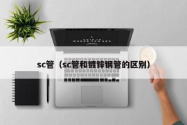 sc管（sc管和镀锌钢管的区别）