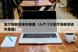 客厅隔断装修效果图（入户门与客厅隔断装修效果图）