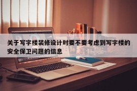 关于写字楼装修设计时要不要考虑到写字楼的安全保卫问题的信息