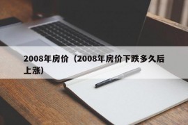 2008年房价（2008年房价下跌多久后上涨）