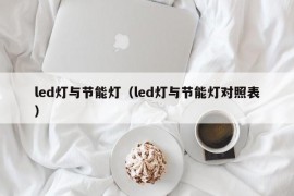 led灯与节能灯（led灯与节能灯对照表）