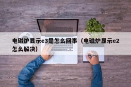 电磁炉显示e3是怎么回事（电磁炉显示e2怎么解决）