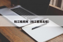 阳江租房网（阳江套房出租）