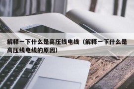 解释一下什么是高压线电线（解释一下什么是高压线电线的原因）