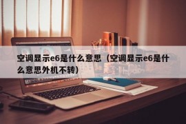 空调显示e6是什么意思（空调显示e6是什么意思外机不转）