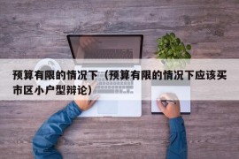 预算有限的情况下（预算有限的情况下应该买市区小户型辩论）